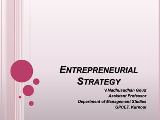 ENTREPRENEURIAL
STRATEGY
V.Madhusudhan Goud
Assistant Professor
Department of Management Studies
GPCET, Kurnool
 