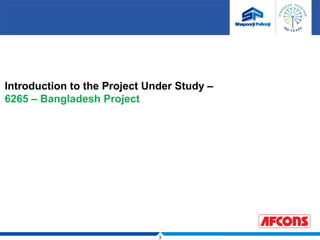 3
Introduction to the Project Under Study –
6265 – Bangladesh Project
 