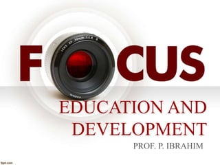 EDUCATION AND
DEVELOPMENT
PROF. P. IBRAHIM
 