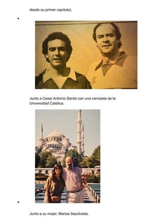 desde su primer capítulo).
Junto a Cesar Antonio Santis con una camiseta de la
Universidad Católica.
Junto a su mujer, Marisa Sepúlveda.
 