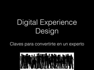 Digital Experience
Design
Claves para convertirte en un experto
 