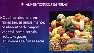  ALIMENTOS RICOS EM FIBRAS
Os alimentos ricos em
fibras são, essencialmente,
os alimentos de origem
vegetal, como cereais,
frutas, vegetais,
leguminosas e frutas secas.
 