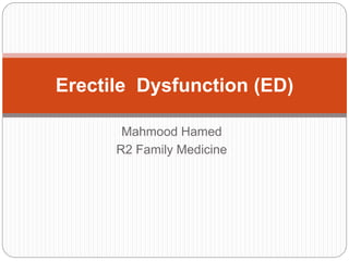 Mahmood Hamed
R2 Family Medicine
Erectile Dysfunction (ED)
 