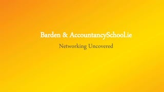 Barden & AccountancySchool.ie
Networking Uncovered
 