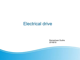 Electrical drive
Rameshwar Dudhe
2016618
 