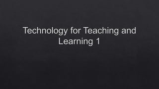 Technology for Teaching and
Learning 1
 