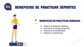BENEFICIOS DE PRACTICAR DEPORTES04
BENEFICIOS DE PRACTICAR GIMNASIA
● Mejora el aspecto estético
● Aumenta la masa muscular
● Favorece la ﬂexibilidad
● Mejora la resistencia
80%
04
 