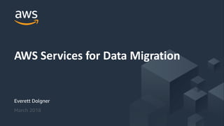 © 2017, Amazon Web Services, Inc. or its Affiliates. All rights reserved.
Everett Dolgner
March 2018
AWS Services for Data Migration
 