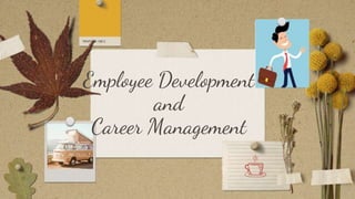 Employee Development
and
Career Management
 