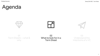 PreSeed Ventures StartupTalk #38 – Term Sheet
7
01
Term Sheets – what &
why
02
What to look for in a
Term Sheet
03
Understand the
intentions of a VC
Agenda
 
