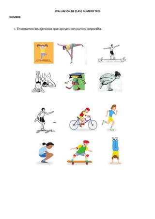 EVALUACIÓN DE CLASE NÚMERO TRES
NOMBRE:
1. Encerramos los ejercicios que apoyen con puntos corporales.
 