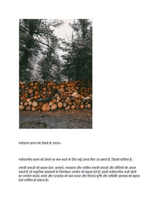 पर्यावरण क्षरण को रोकने क
े उपाय:-
पर्यावरणीय क्षरण को रोकने या कम करने क
े लिए कई उपाय किए जा सकते हैं, जिनमें शामिल हैं:
स्थायी प्रथाओं को बढ़ावा देना: सरकारें, व्यवसाय और व्यक्ति स्थायी प्रथाओं और नीतियों को अपना
सकते हैं जो प्राकृ तिक संसाधनों क
े जिम्मेदार उपयोग को बढ़ावा देते हैं। इसमें नवीकरणीय ऊर्जा स्रोतों
का उपयोग करना, कचरे और उत्सर्जन को कम करना और टिकाऊ कृ षि और वानिकी अभ्यास को बढ़ावा
देना शामिल हो सकता है।
 