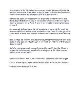 संरक्षण क
े प्रयास: संरक्षित क्षेत्र जैसे कि राष्ट्रीय उद्यान और वन्यजीव अभ्यारण्य पारिस्थितिक तंत्र
और उनकी जैव विविधता क
े संरक्षण में मदद कर सकते हैं। सरकारें पारिस्थितिक तंत्र क
े लचीलेपन को
बढ़ाने क
े लिए वनों की कटाई और बंजर भूमि की बहाली को भी बढ़ावा दे सकती हैं।
प्रदूषण कम करें: सरकारें और व्यवसाय प्रदूषण और ग्रीनहाउस गैस उत्सर्जन को कम करने वाली
नीतियों और तकनीकों को लागू कर सकते हैं। लोग सार्वजनिक परिवहन का उपयोग करक
े , साइकिल
चलाकर या पैदल चलकर और घर में ऊर्जा की खपत को कम करक
े भी अपने कार्बन पदचिह्न को कम
कर सकते हैं।
कचरे को कम करें: लैंडफिल में समाप्त होने वाले कचरे की मात्रा को कम करने क
े लिए सरकारें और
व्यवसाय रीसाइक्लिंग और अपशिष्ट में कमी क
े कार्यक्रमों को बढ़ावा दे सकते हैं। व्यक्ति पुन: प्रयोज्य
बैग और क
ं टेनरों का उपयोग करक
े और खाद्य अपशिष्ट को खाद बनाकर भी कचरे को कम कर सकते
हैं।
जनता को शिक्षित करें: सार्वजनिक शिक्षा और जागरूकता अभियान पर्यावरण संरक्षण क
े महत्व क
े बारे
में लोगों की समझ बढ़ाने और पर्यावरणीय क्षरण को कम करने क
े लिए व्यक्तिगत कार्यों को बढ़ावा देने
में मदद कर सकते हैं।
अंतर्राष्ट्रीय प्रयासों का समर्थन करें: जलवायु परिवर्तन पर पेरिस समझौते और जैविक विविधता पर
सम्मेलन जैसे अंतर्राष्ट्रीय समझौते पर्यावरणीय गिरावट को दूर करने क
े लिए वैश्विक प्रयासों को
समन्वित करने में मदद कर सकते हैं।
क
ु ल मिलाकर, पर्यावरणीय क्षरण को रोकने क
े लिए सरकारों, व्यवसायों और व्यक्तियों क
े सामूहिक
प्रयास की आवश्यकता होती है ताकि पर्यावरण संरक्षण और संरक्षण को प्राथमिकता देने वाली स्थायी
प्रथाओं और नीतियों को बढ़ावा दिया जा सक
े ।
 