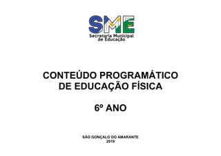 CONTEÚDO PROGRAMÁTICO
DE EDUCAÇÃO FÍSICA
6º ANO
SÃO GONÇALO DO AMARANTE
2019
 