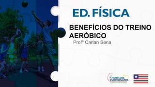 BENEFÍCIOS DO TREINO
AERÓBICO
Profº Carlan Sena
 