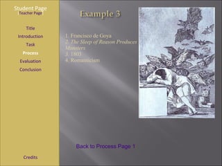 Student Page Title Introduction Task Process Evaluation Conclusion Credits [ Teacher Page ] 1. Francisco de Goya 2. The Sleep of Reason Produces Monsters  3.  1803 4. Romanticism Back to Process Page 1 