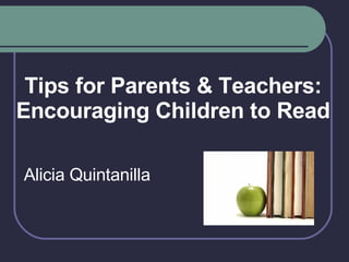 Tips for Parents & Teachers: Encouraging Children to Read Alicia Quintanilla 