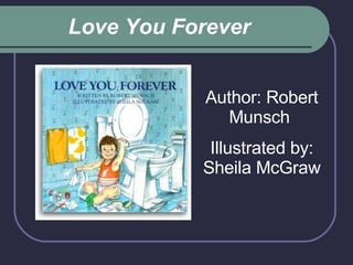 Love You Forever  Author: Robert Munsch  Illustrated by: Sheila McGraw 