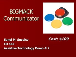 Sangi M. Susuico  ED 443 Assistive Technology Demo # 2 BIGMACK  Communicator  Cost: $109 