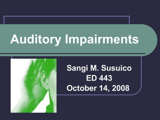 Auditory Impairments Sangi M. Susuico ED 443 October 14, 2008  