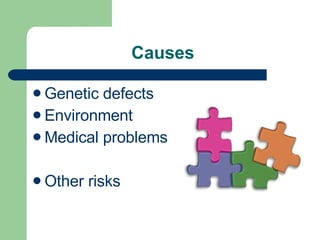 Causes  Genetic defects Environment  Medical problems Other risks  