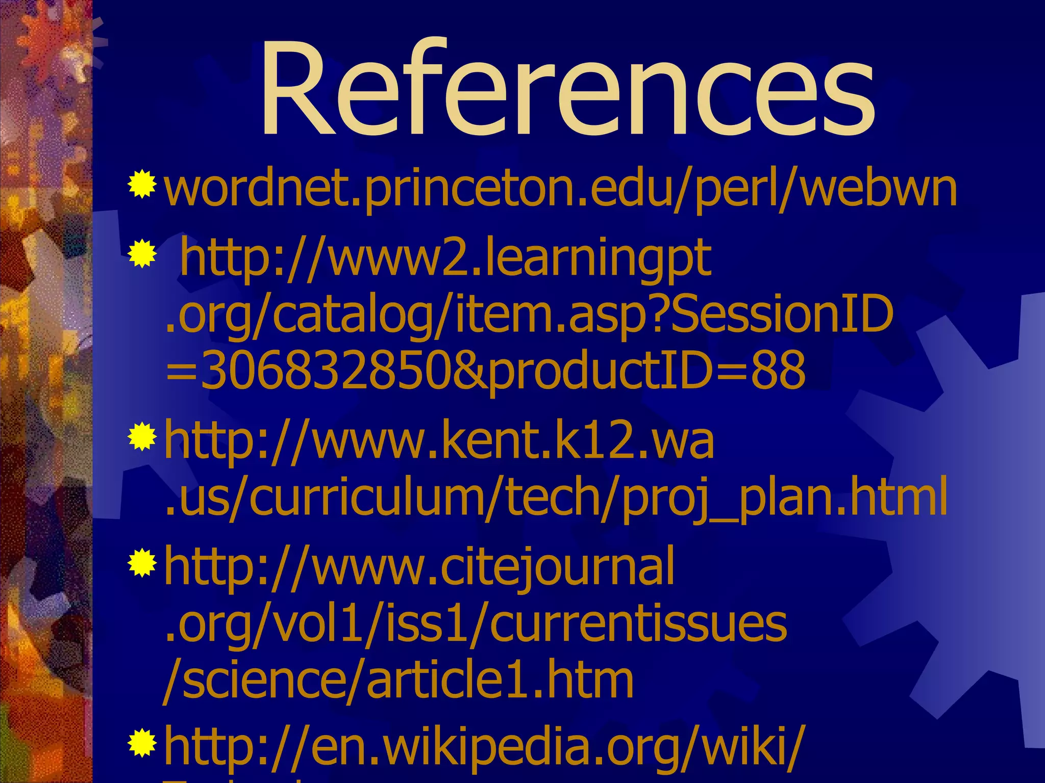 References wordnet . princeton . edu / perl / webwn   http://www2. learningpt .org/catalog/item.asp? SessionID =306832850& productID =88   http://www. kent .k12. wa .us/curriculum/tech/ proj _plan.html   http://www. citejournal .org/vol1/iss1/ currentissues /science/article1. htm   http://en.wikipedia.org/wiki/ Technology Science in the Multicultural Classroom,Barba,Roberta,2 nd  Edition.1998 