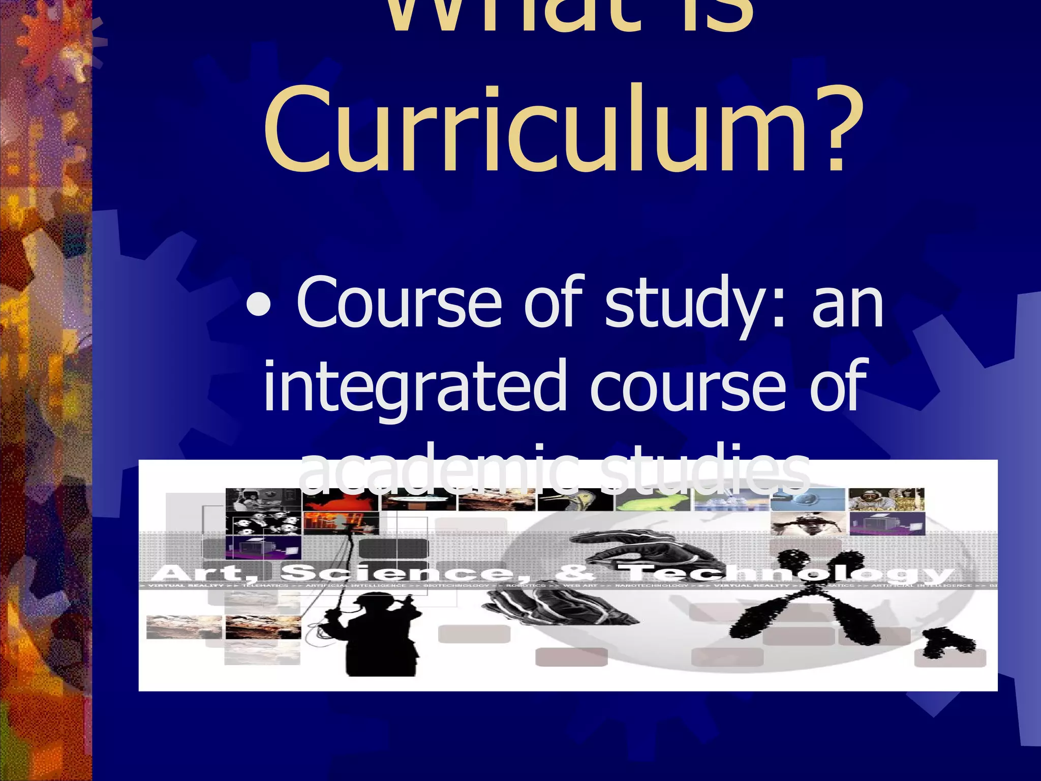 What is Curriculum? Course of study: an integrated course of academic studies  