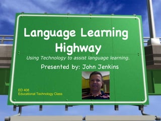 Language Learning  Highway Using Technology to assist language learning. Presented by: John Jenkins ED 408 Educational Technology Class 