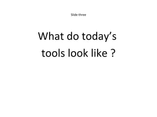 Slide three What do today’s  tools look like ? 