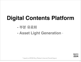 Digital Contents Platform
* based on KPCB Mary Meeker’s Internet Trends Report
xguru
권정혁
- 부분 유료화
- Asset Light Generation *
1
 