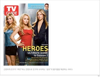 간편하게 친구가 “추천”하는 컨텐츠로 친구와 수다떠는 “공유”의 즐거움을 제공하는 서비스
13
 