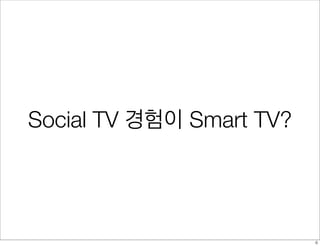 Social TV 경험이 Smart TV?
6
 