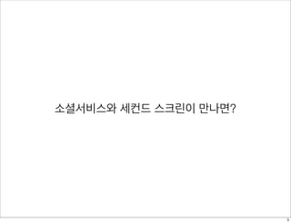 소셜서비스와 세컨드 스크린이 만나면?
9
 