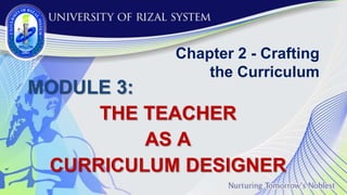 Chapter 2 - Crafting
the Curriculum
MODULE 3:
THE TEACHER
AS A
CURRICULUM DESIGNER
 