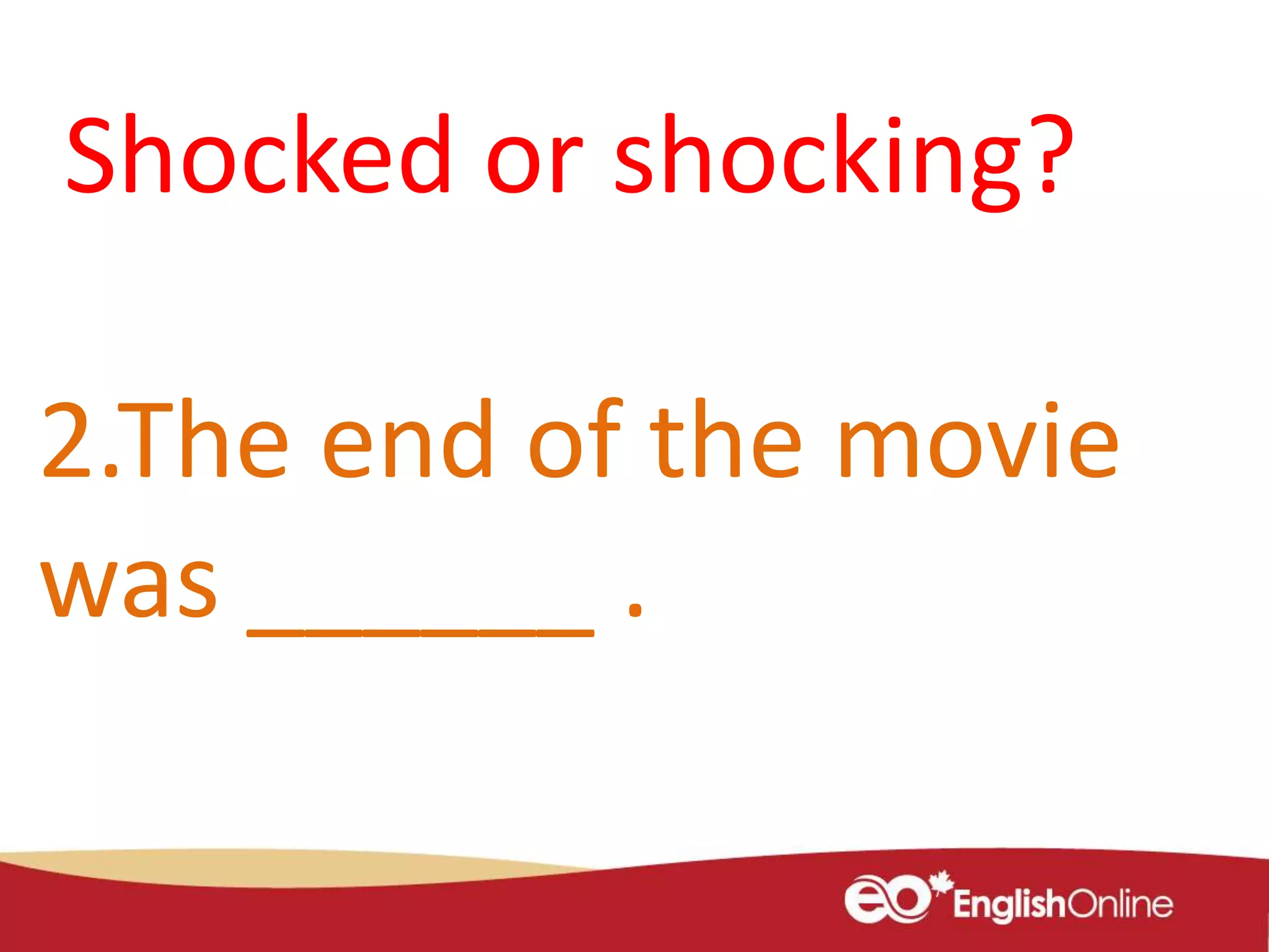2.The end of the movie
was ______ .
Shocked or shocking?
 