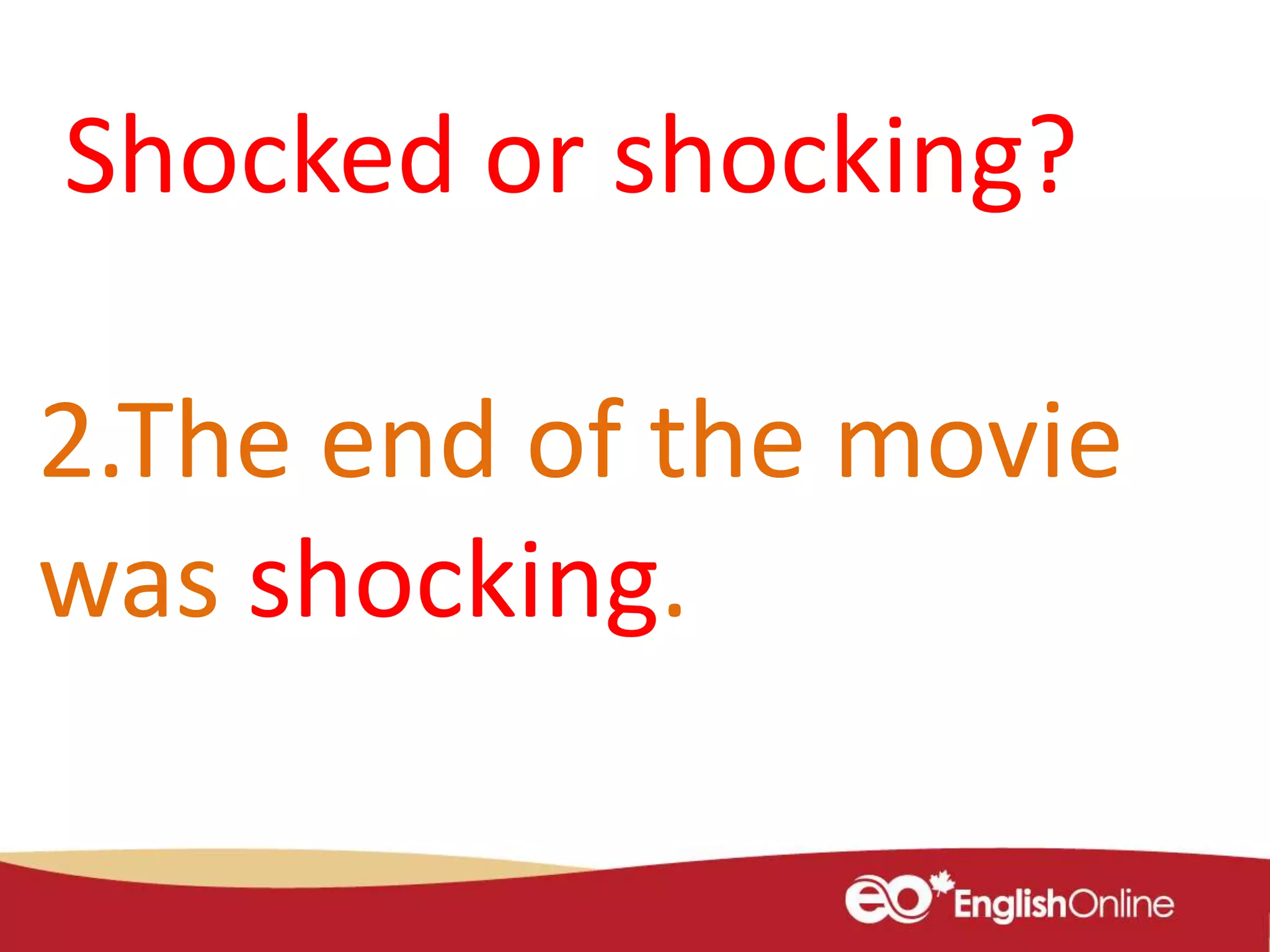 2.The end of the movie
was shocking.
Shocked or shocking?
 