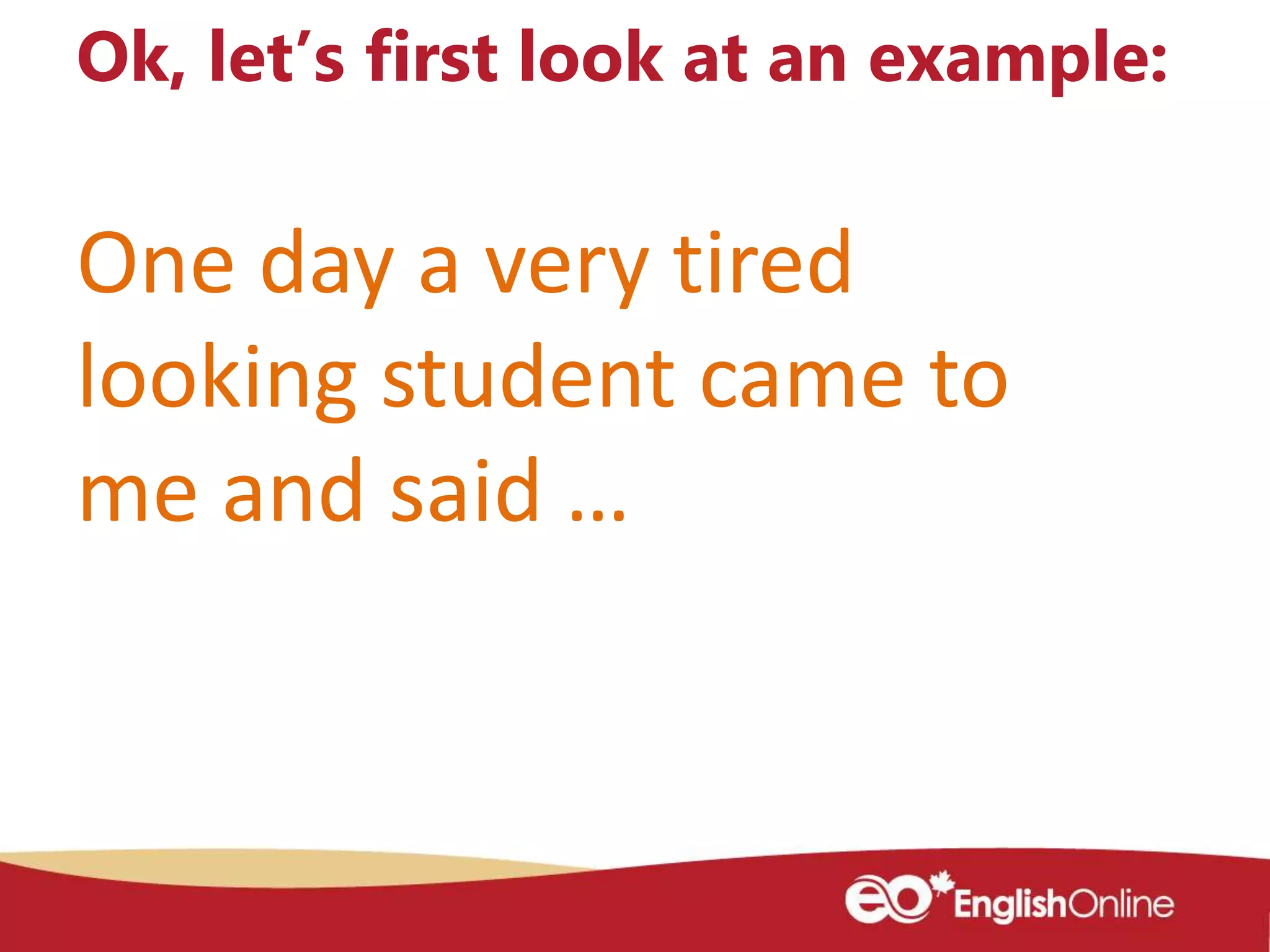 One day a very tired
looking student came to
me and said …
Ok, let’s first look at an example:
 