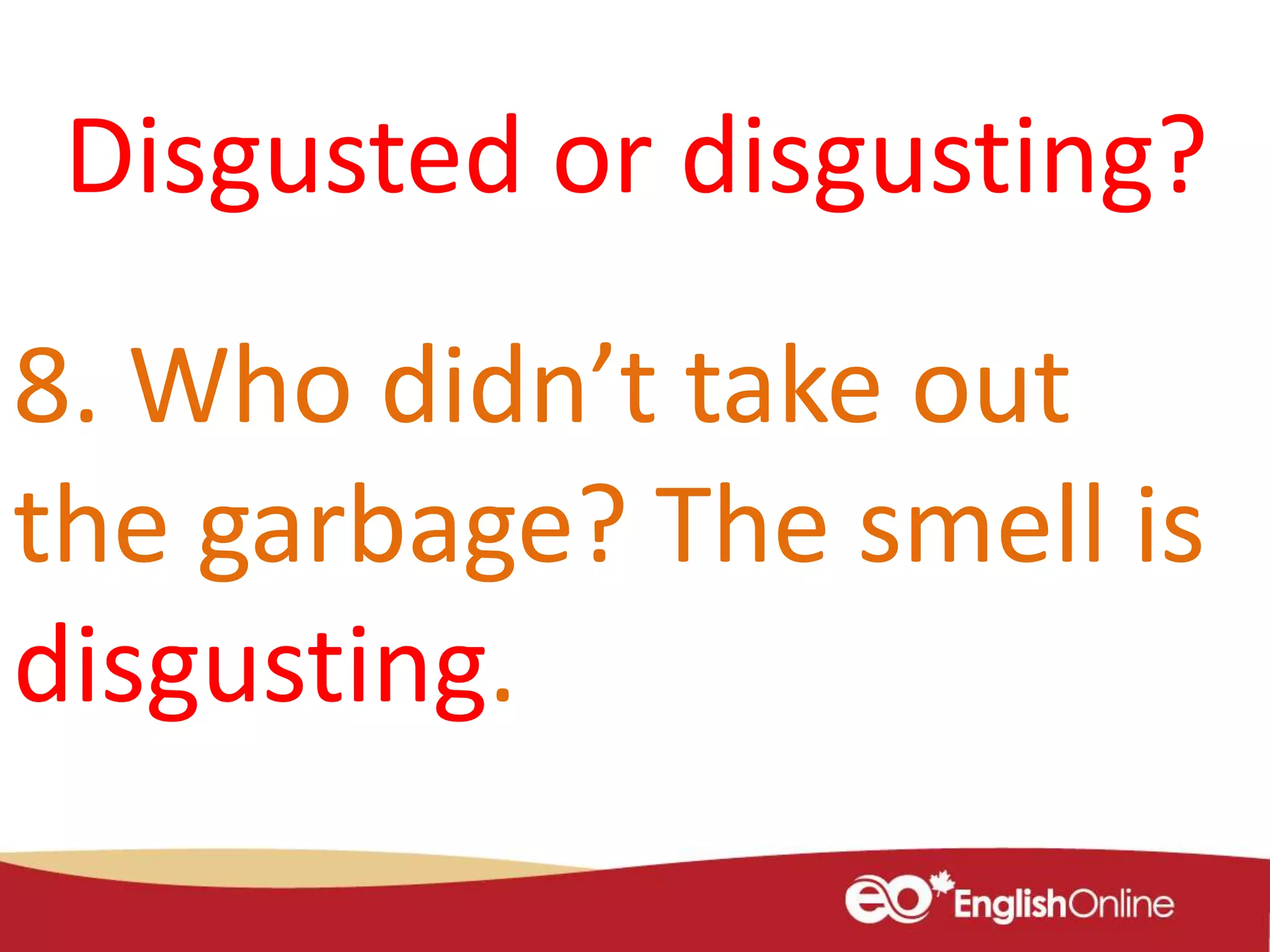 8. Who didn’t take out
the garbage? The smell is
disgusting.
Disgusted or disgusting?
 