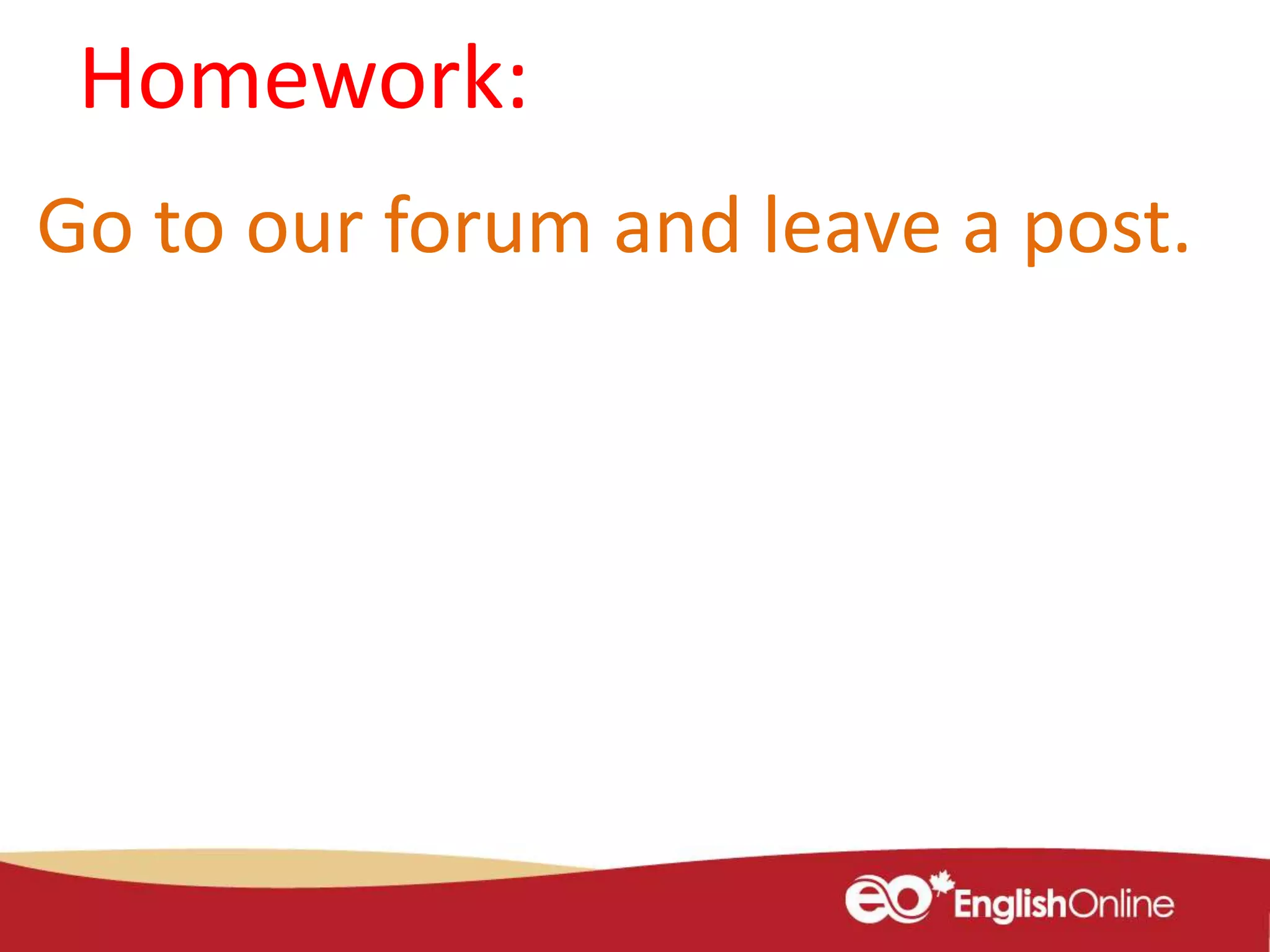 Homework:
Go to our forum and leave a post.
 