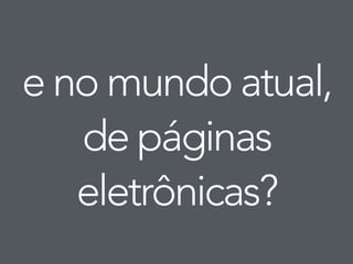 e no mundo atual, 
de páginas 
eletrônicas? 
 