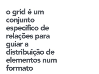 o grid é um 
conjunto 
específico de 
relações para 
guiar a 
distribuição de 
elementos num 
formato 
 