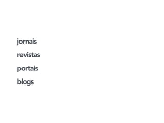 jornais 
revistas 
portais 
blogs 
 