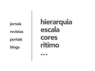 jornais 
revistas 
portais 
blogs 
hierarquia 
escala 
cores 
ritimo 
… 
 