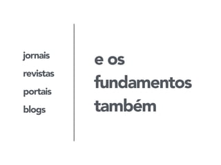 jornais 
revistas 
portais 
blogs 
e os 
fundamentos 
também 
 