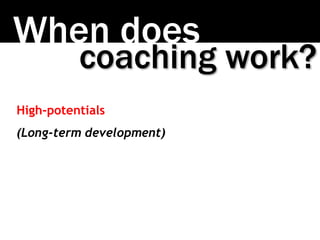 When does
coaching work?
High-potentials
(Long-term development)
 
