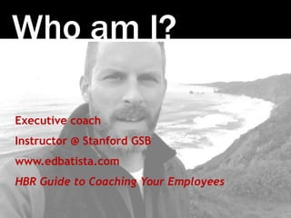 Photo:SethAnderson
Who am I?
Executive coach
Instructor @ Stanford GSB
www.edbatista.com
HBR Guide to Coaching Your Employ...