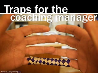 Traps for the
coaching manager
Photo by Casey Fleser [link]
 