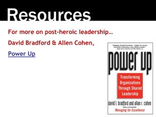 Resources
For more on post-heroic leadership…
David Bradford & Allen Cohen,
Power Up
 