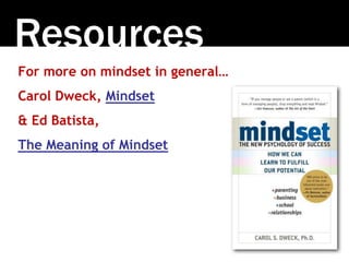Resources
For more on mindset in general…
Carol Dweck, Mindset
& Ed Batista,
The Meaning of Mindset
 