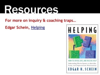 Resources
For more on inquiry & coaching traps…
Edgar Schein, Helping
 